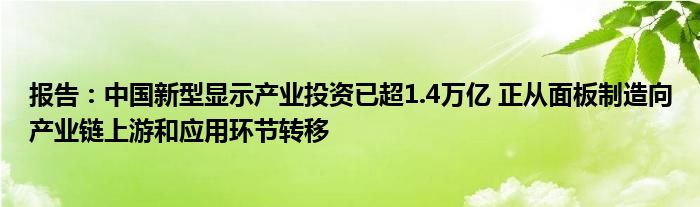 报告:中国新型显示产业投资已超1.4万亿 正从面板制造向产业链上游和应用环节转移
