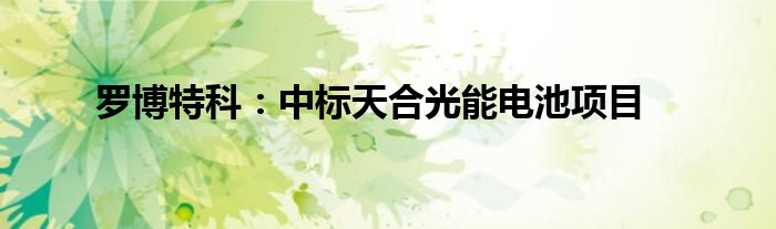 罗博特科:中标天合光能电池项目