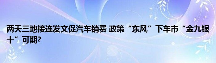 两天三地接连发文促汽车销费 政策“东风”下车市“金九银十”可期?