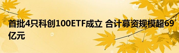 首批4只科创100ETF成立 合计募资规模超69亿元