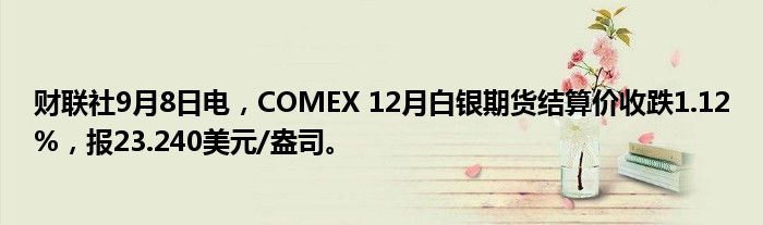 财联社9月8日电,COMEX 12月白银期货结算价收跌1.12%,报23.240美元/盎司。