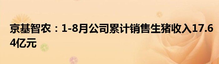 京基智农:1-8月公司累计销售生猪收入17.64亿元