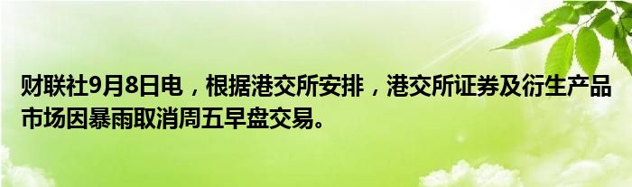 财联社9月8日电,根据港交所安排,港交所证券及衍生产品市场因暴雨取消周五早盘交易。