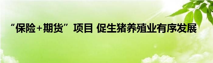 “保险+期货”项目 促生猪养殖业有序发展