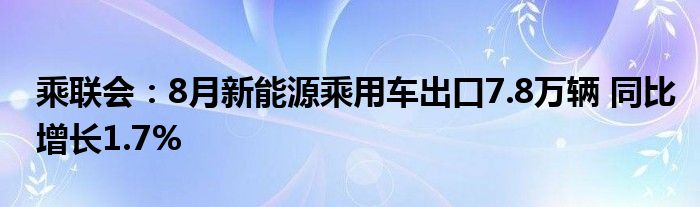 乘联会:8月新能源乘用车出口7.8万辆 同比增长1.7%