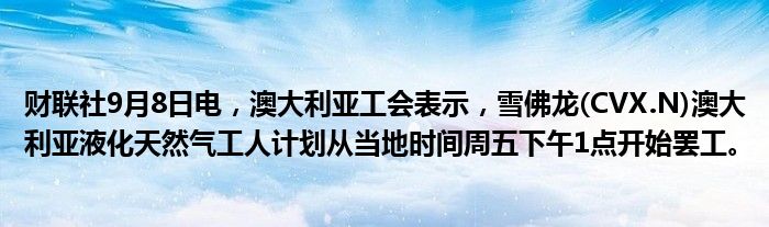 财联社9月8日电,澳大利亚工会表示,雪佛龙(CVX.N)澳大利亚液化天然气工人计划从当地时间周五下午1点开始罢工。