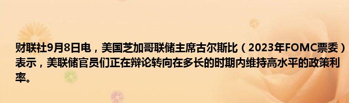 财联社9月8日电,美国芝加哥联储主席古尔斯比(2023年FOMC票委)表示,美联储官员们正在辩论转向在多长的时期内维持高水平的政策利率。