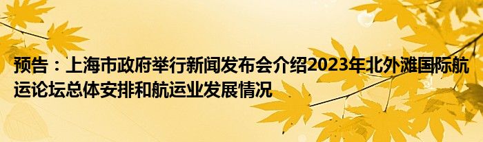 预告:上海市政府举行新闻发布会介绍2023年北外滩国际航运论坛总体安排和航运业发展情况