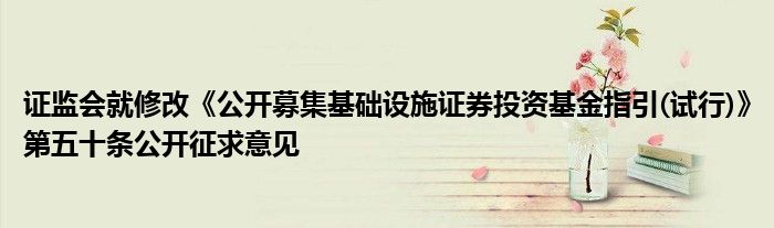 证监会就修改《公开募集基础设施证券投资基金指引(试行)》第五十条公开征求意见