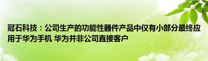 冠石科技:公司生产的功能性器件产品中仅有小部分最终应用于华为手机 华为并非公司直接客户