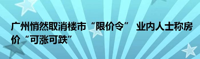 广州悄然取消楼市“限价令” 业内人士称房价“可涨可跌”