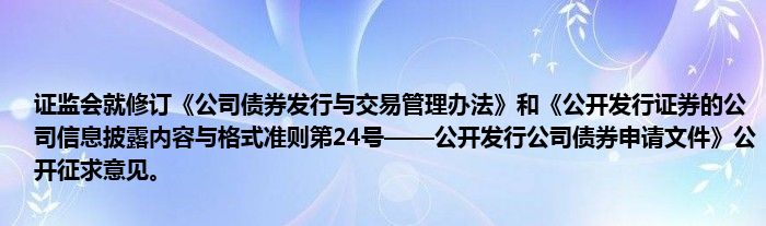 证监会就修订《公司债券发行与交易管理办法》和《公开发行证券的公司信息披露内容与格式准则第24号——公开发行公司债券申请文件》公开征求意见。