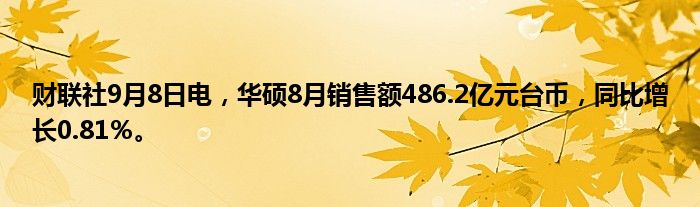 财联社9月8日电,华硕8月销售额486.2亿元台币,同比增长0.81%。