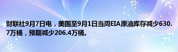 财联社9月7日电,美国至9月1日当周EIA原油库存减少630.7万桶,预期减少206.4万桶。