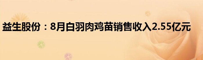 益生股份:8月白羽肉鸡苗销售收入2.55亿元
