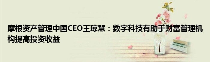摩根资产管理中国CEO王琼慧:数字科技有助于财富管理机构提高投资收益
