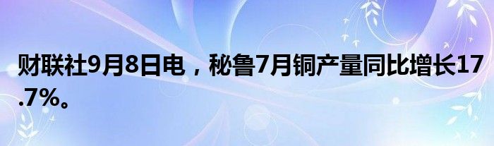 财联社9月8日电，秘鲁7月铜产量同比增长17.7%。