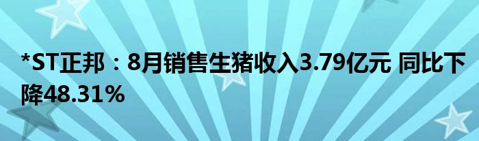 *ST正邦:8月销售生猪收入3.79亿元 同比下降48.31%
