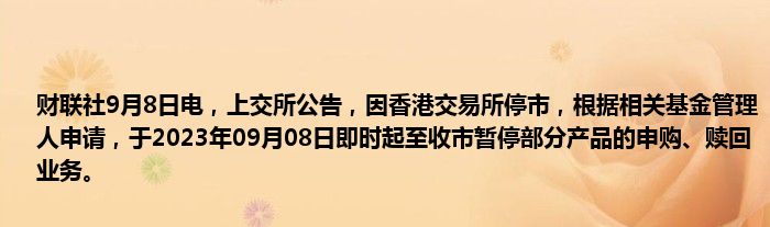 财联社9月8日电,上交所公告,因香港交易所停市,根据相关基金管理人申请,于2023年09月08日即时起至收市暂停部分产品的申购、赎回业务。
