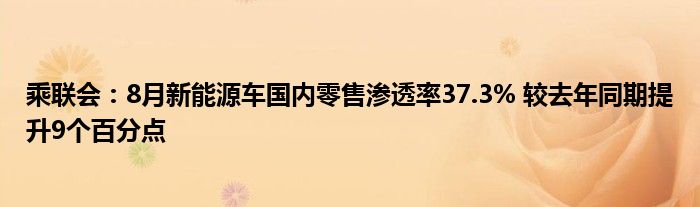 乘联会:8月新能源车国内零售渗透率37.3% 较去年同期提升9个百分点