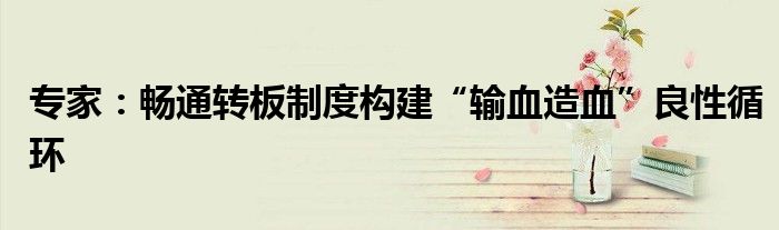 专家:畅通转板制度构建“输血造血”良性循环