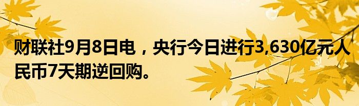 财联社9月8日电,央行今日进行3,630亿元人民币7天期逆回购。