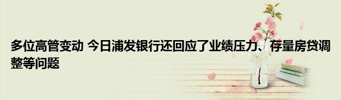 多位高管变动 今日浦发银行还回应了业绩压力、存量房贷调整等问题