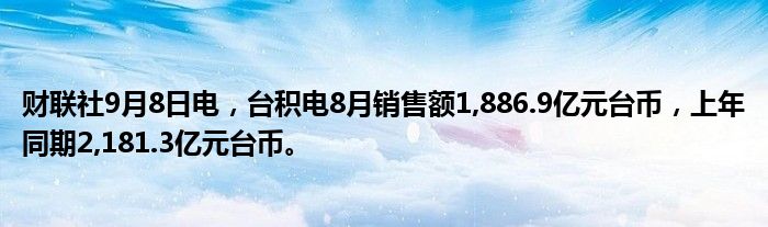 财联社9月8日电,台积电8月销售额1,886.9亿元台币,上年同期2,181.3亿元台币。