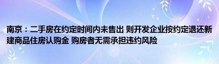 南京:二手房在约定时间内未售出 则开发企业按约定退还新建商品住房认购金 购房者无需承担违约风险