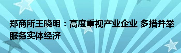 郑商所王晓明:高度重视产业企业 多措并举服务实体经济