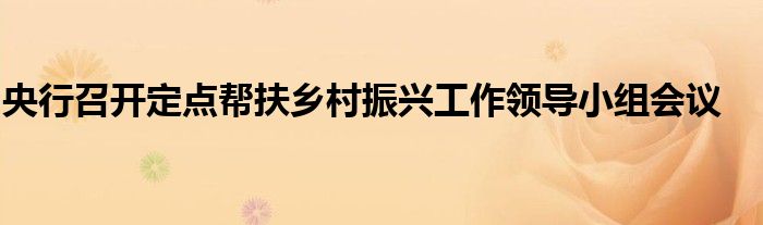 央行召开定点帮扶乡村振兴工作领导小组会议