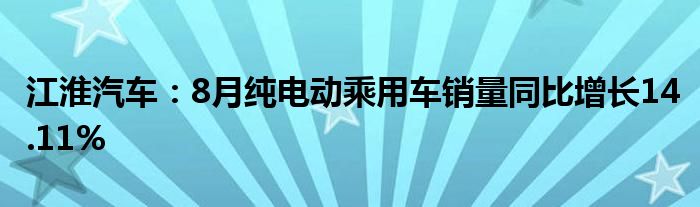 江淮汽车:8月纯电动乘用车销量同比增长14.11%