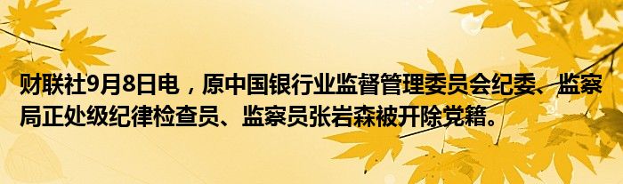 财联社9月8日电,原中国银行业监督管理委员会纪委、监察局正处级纪律检查员、监察员张岩森被开除党籍。
