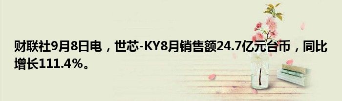 财联社9月8日电,世芯-KY8月销售额24.7亿元台币,同比增长111.4%。