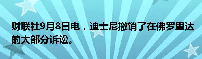 财联社9月8日电，迪士尼撤销了在佛罗里达的大部分诉讼。