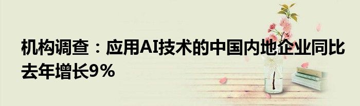 机构调查:应用AI技术的中国内地企业同比去年增长9%