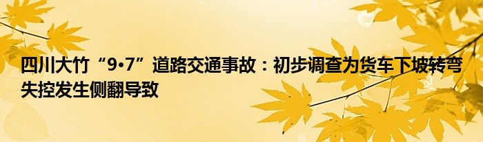 四川大竹“9·7”道路交通事故:初步调查为货车下坡转弯失控发生侧翻导致