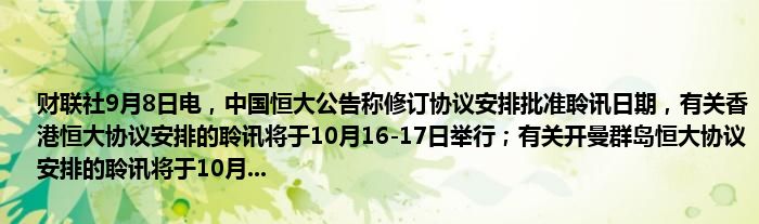 财联社9月8日电,中国恒大公告称修订协议安排批准聆讯日期,有关香港恒大协议安排的聆讯将于10月16-17日举行;有关开曼群岛恒大协议安排的聆讯将于10月...