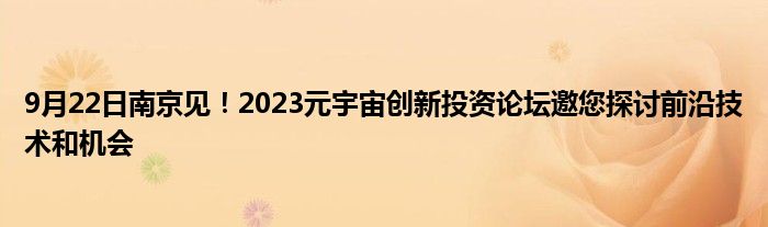 9月22日南京见!2023元宇宙创新投资论坛邀您探讨前沿技术和机会