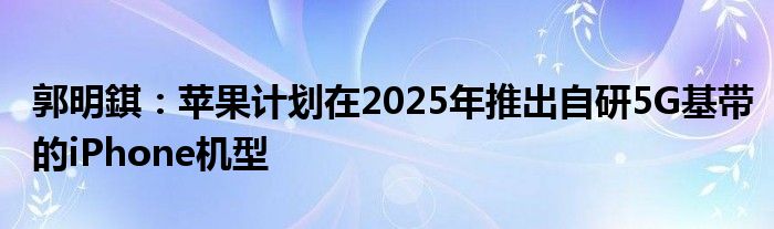 郭明錤:苹果计划在2025年推出自研5G基带的iPhone机型