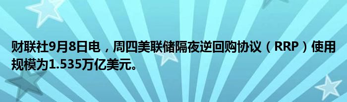 财联社9月8日电,周四美联储隔夜逆回购协议(RRP)使用规模为1.535万亿美元。