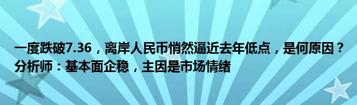 一度跌破7.36,离岸人民币悄然逼近去年低点,是何原因?分析师:基本面企稳,主因是市场情绪