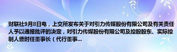财联社9月8日电,上交所发布关于对引力传媒股份有限公司及有关责任人予以通报批评的决定,对引力传媒股份有限公司及控股股东、实际控制人暨时任董事长(代行董事...