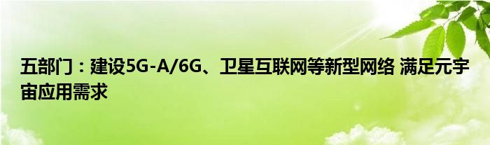 五部门:建设5G-A/6G、卫星互联网等新型网络 满足元宇宙应用需求