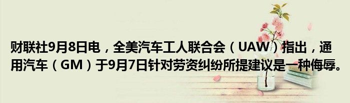 财联社9月8日电,全美汽车工人联合会(UAW)指出,通用汽车(GM)于9月7日针对劳资纠纷所提建议是一种侮辱。