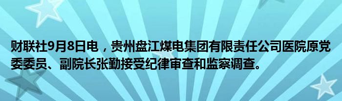 财联社9月8日电,贵州盘江煤电集团有限责任公司医院原党委委员、副院长张勤接受纪律审查和监察调查。