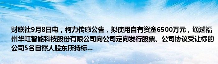 财联社9月8日电,柯力传感公告,拟使用自有资金6500万元,通过福州华虹智能科技股份有限公司向公司定向发行股票、公司协议受让标的公司5名自然人股东所持标...
