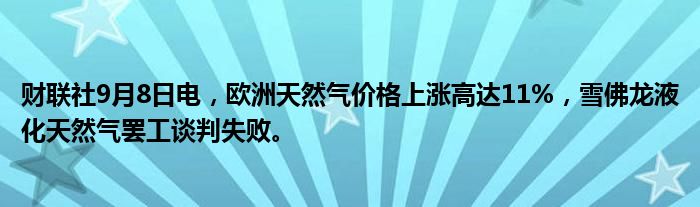 财联社9月8日电,欧洲天然气价格上涨高达11%,雪佛龙液化天然气罢工谈判失败。