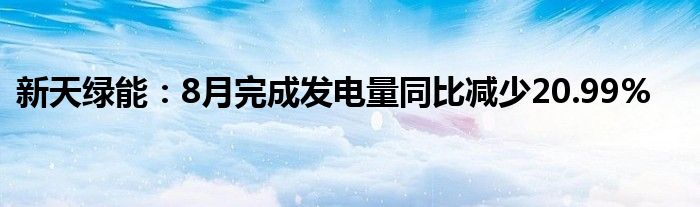 新天绿能:8月完成发电量同比减少20.99%