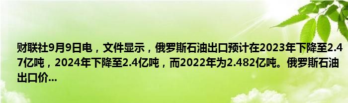财联社9月9日电,文件显示,俄罗斯石油出口预计在2023年下降至2.47亿吨,2024年下降至2.4亿吨,而2022年为2.482亿吨。俄罗斯石油出口价...